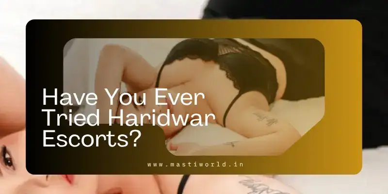 Have You Ever Tried Haridwar Escorts?